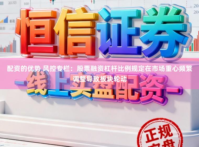配资的优势 风控专栏：股票融资杠杆比例规定在市场重心频繁调整导致板块轮动