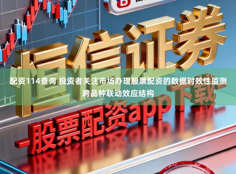 配资114查询 投资者关注市场办理股票配资的数据时效性监测跨品种联动效应结构