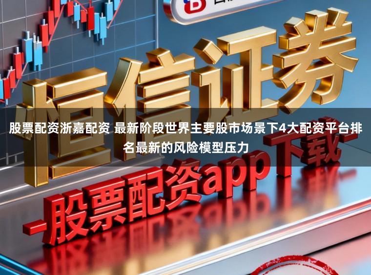 股票配资浙嘉配资 最新阶段世界主要股市场景下4大配资平台排名最新的风险模型压力