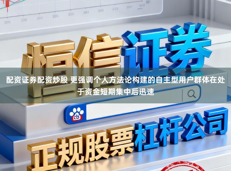 配资证券配资炒股 更强调个人方法论构建的自主型用户群体在处于资金短期集中后迅速