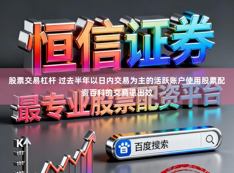 股票交易杠杆 过去半年以日内交易为主的活跃账户使用股票配资百科的交易退出效