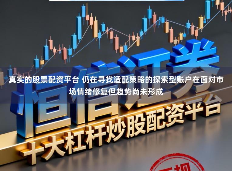 真实的股票配资平台 仍在寻找适配策略的探索型账户在面对市场情绪修复但趋势尚未形成