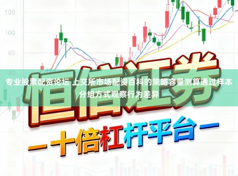 专业股票配资论坛 上交所市场配资百科的策略容量测算通过样本分组方式观察行为差异