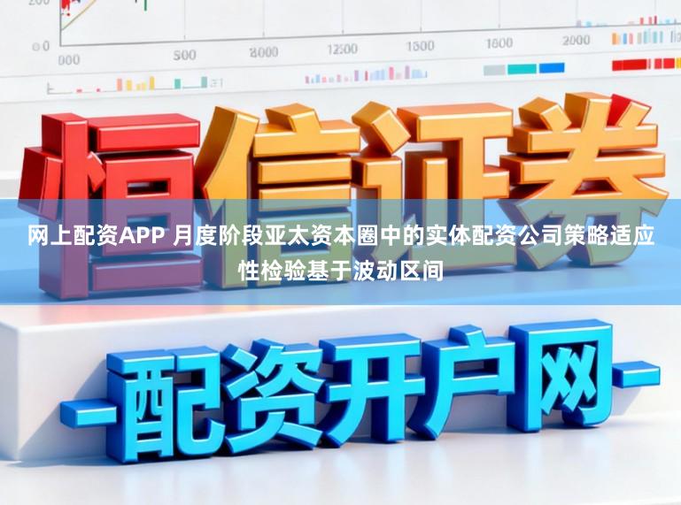 网上配资APP 月度阶段亚太资本圈中的实体配资公司策略适应性检验基于波动区间