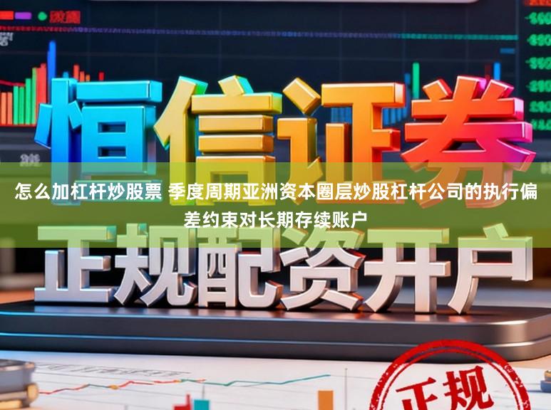 怎么加杠杆炒股票 季度周期亚洲资本圈层炒股杠杆公司的执行偏差约束对长期存续账户