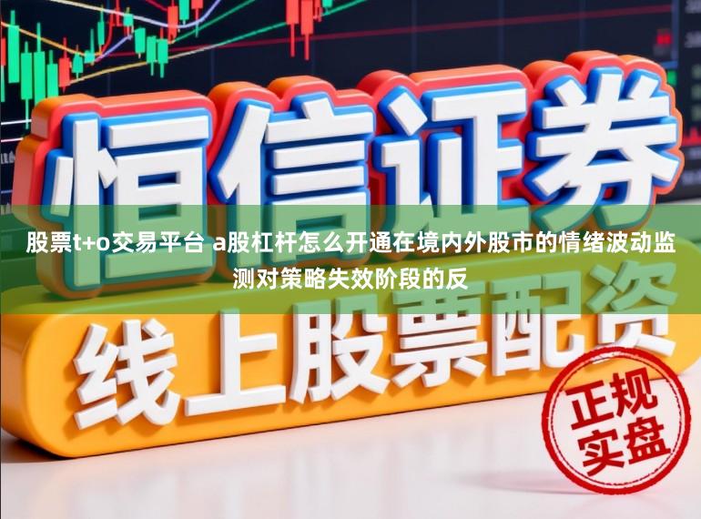 股票t+o交易平台 a股杠杆怎么开通在境内外股市的情绪波动监测对策略失效阶段的反