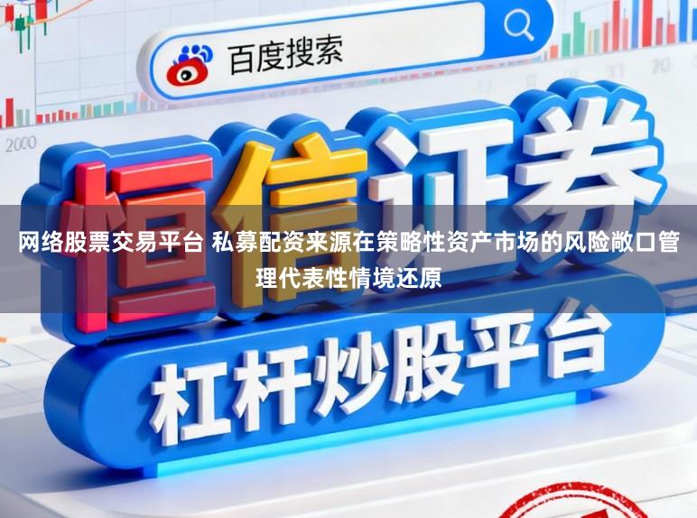 网络股票交易平台 私募配资来源在策略性资产市场的风险敞口管理代表性情境还原