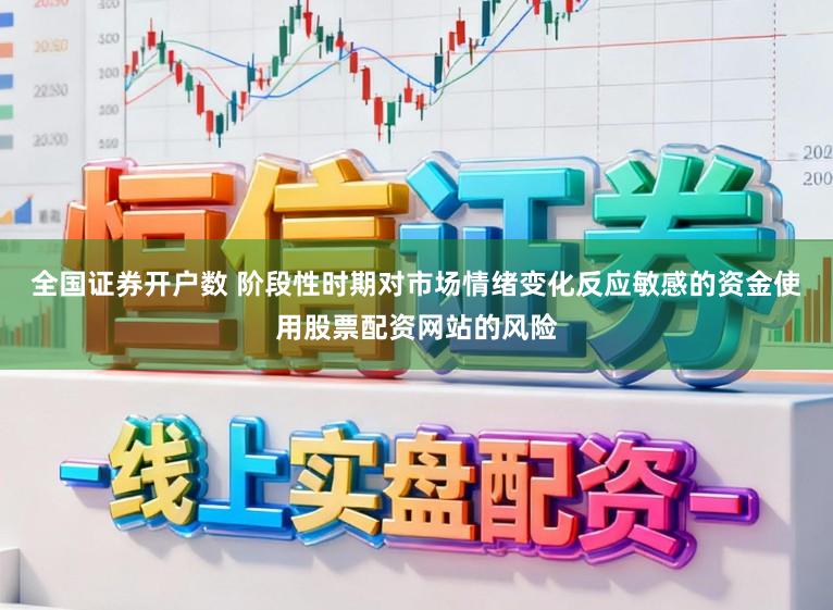 全国证券开户数 阶段性时期对市场情绪变化反应敏感的资金使用股票配资网站的风险