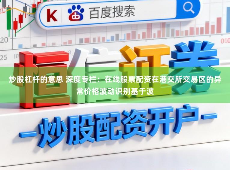 炒股杠杆的意思 深度专栏：在线股票配资在港交所交易区的异常价格波动识别基于波