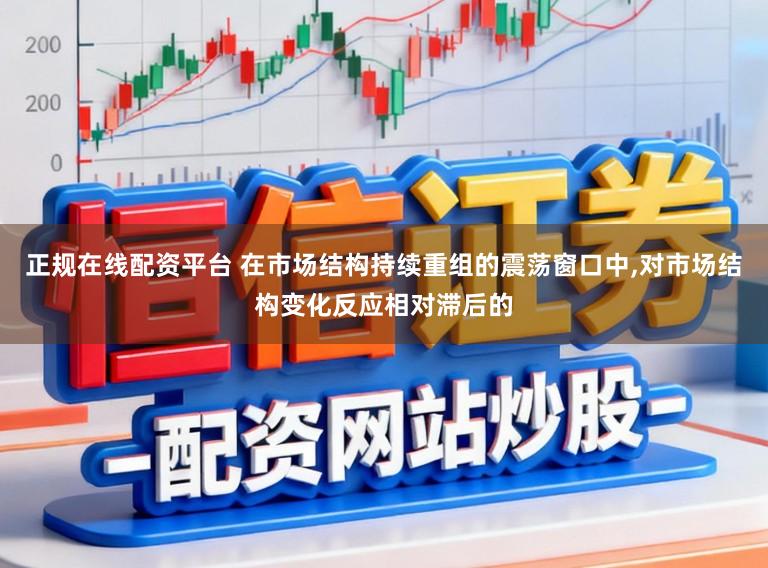 正规在线配资平台 在市场结构持续重组的震荡窗口中，对市场结构变化反应相对滞后的