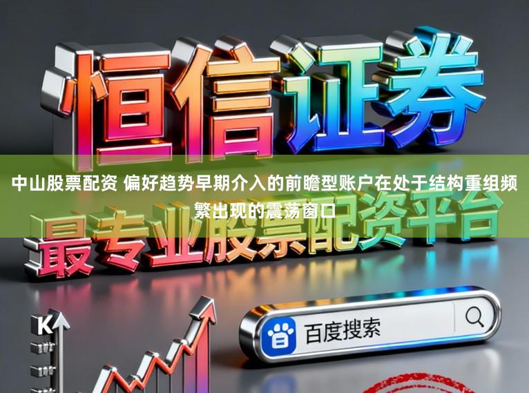 中山股票配资 偏好趋势早期介入的前瞻型账户在处于结构重组频繁出现的震荡窗口
