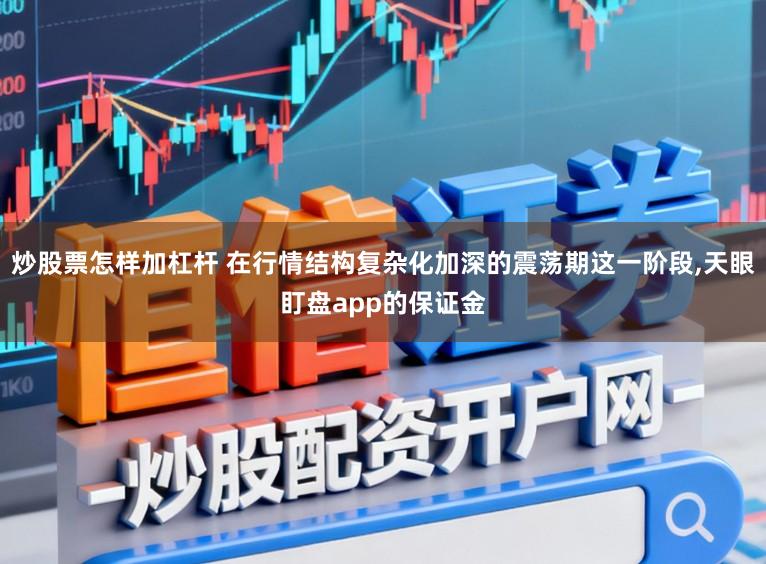 炒股票怎样加杠杆 在行情结构复杂化加深的震荡期这一阶段，天眼盯盘app的保证金