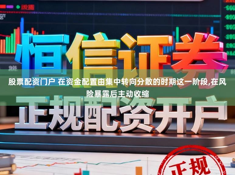 股票配资门户 在资金配置由集中转向分散的时期这一阶段,在风险暴露后主动收缩