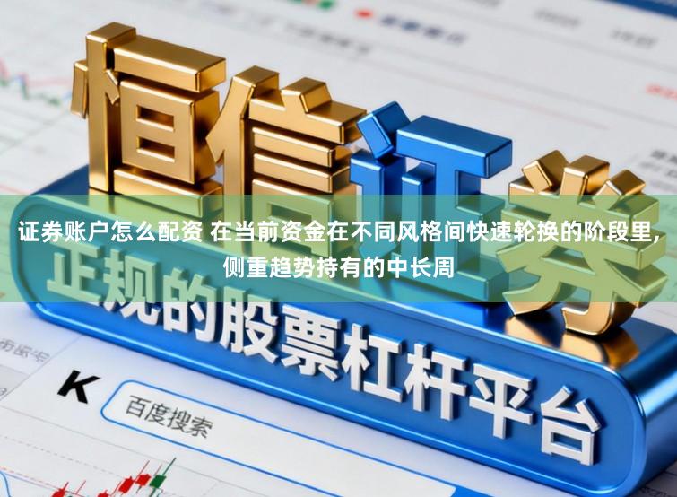 证券账户怎么配资 在当前资金在不同风格间快速轮换的阶段里，侧重趋势持有的中长周