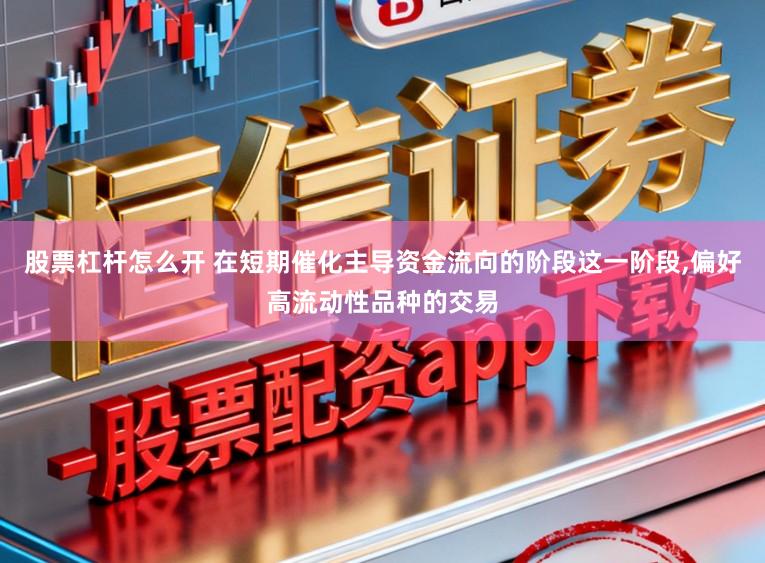 股票杠杆怎么开 在短期催化主导资金流向的阶段这一阶段，偏好高流动性品种的交易