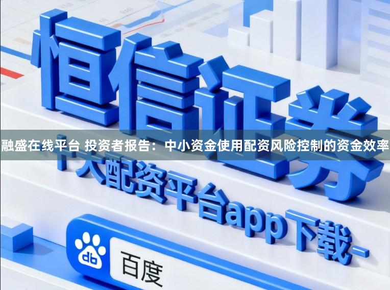 融盛在线平台 投资者报告：中小资金使用配资风险控制的资金效率