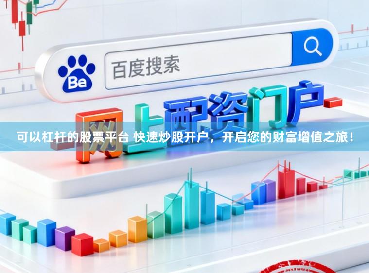 可以杠杆的股票平台 快速炒股开户,开启您的财富增值之旅!