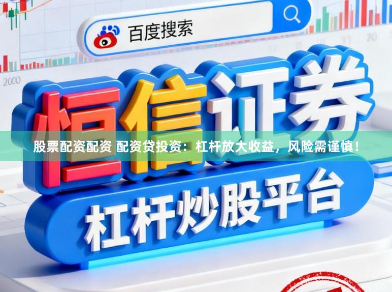 股票配资配资 配资贷投资:杠杆放大收益,风险需谨慎!
