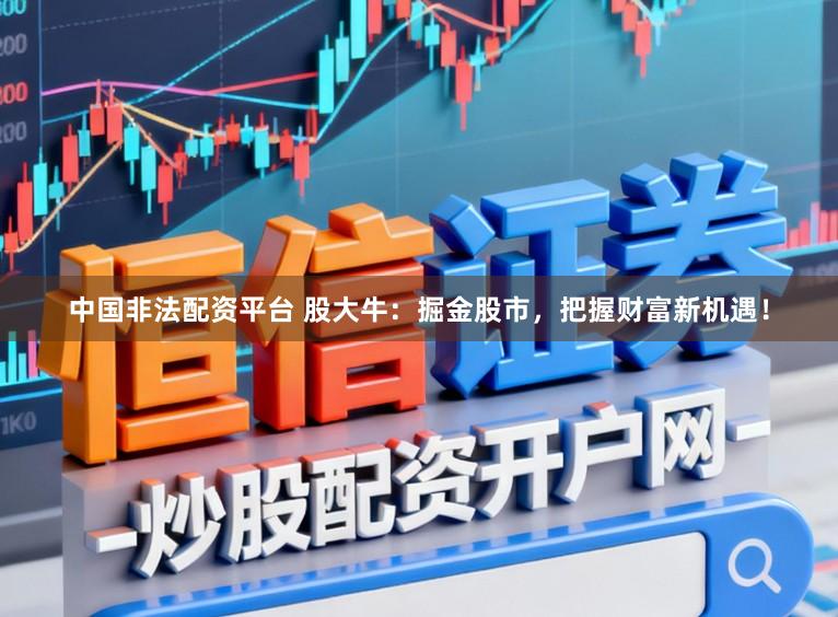 中国非法配资平台 股大牛:掘金股市,把握财富新机遇!