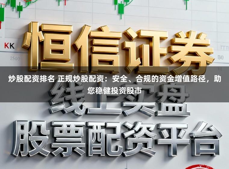 炒股配资排名 正规炒股配资:安全、合规的资金增值路径,助您稳健投资股市
