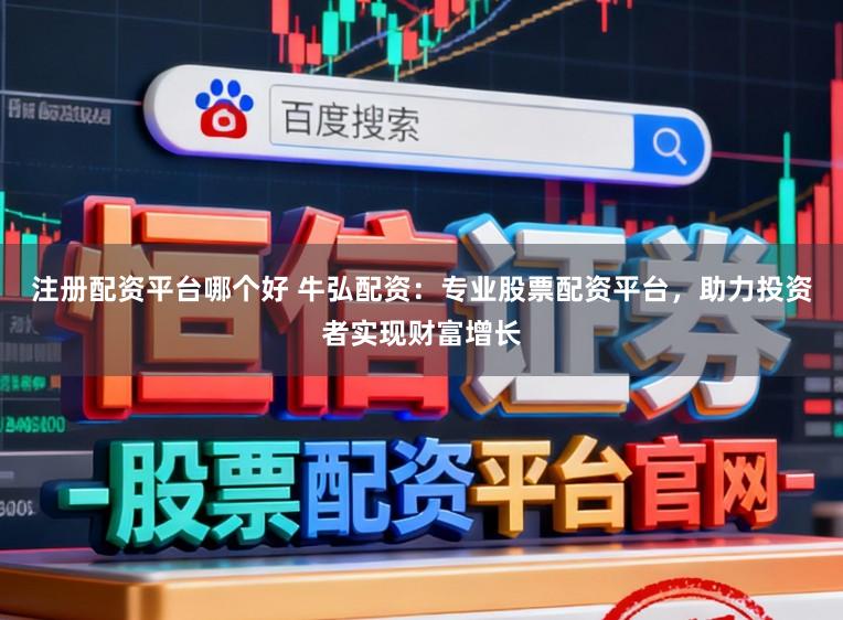 注册配资平台哪个好 牛弘配资:专业股票配资平台,助力投资者实现财富增长