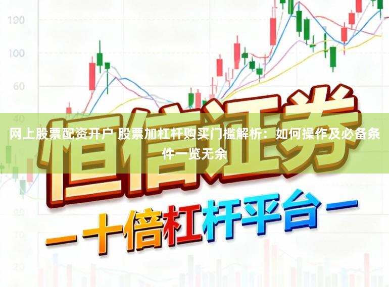 网上股票配资开户 股票加杠杆购买门槛解析:如何操作及必备条件一览无余