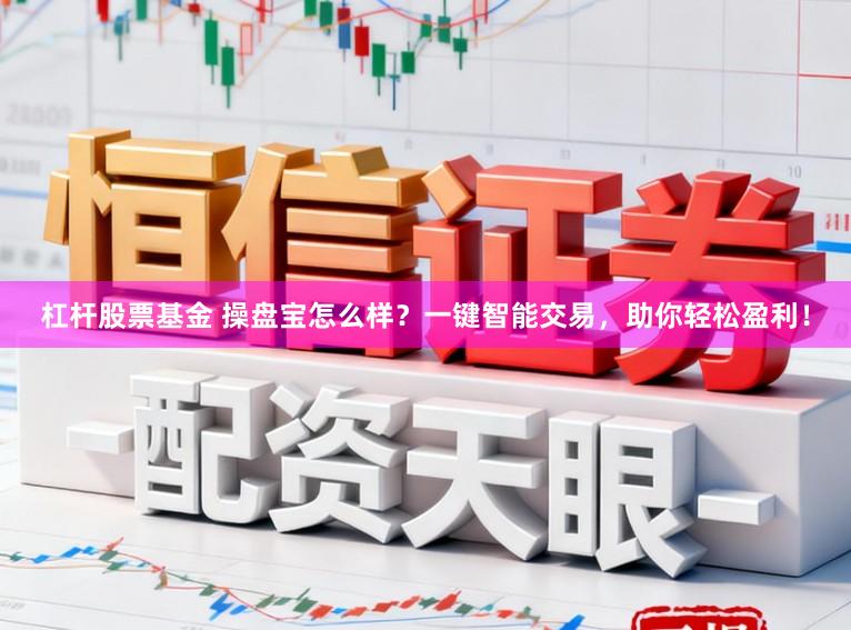 杠杆股票基金 操盘宝怎么样?一键智能交易,助你轻松盈利!