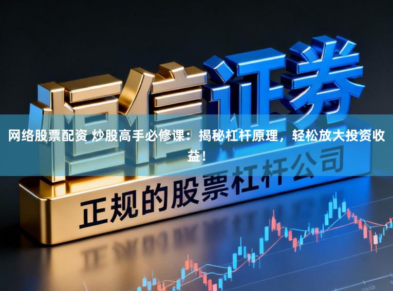 网络股票配资 炒股高手必修课：揭秘杠杆原理，轻松放大投资收益！