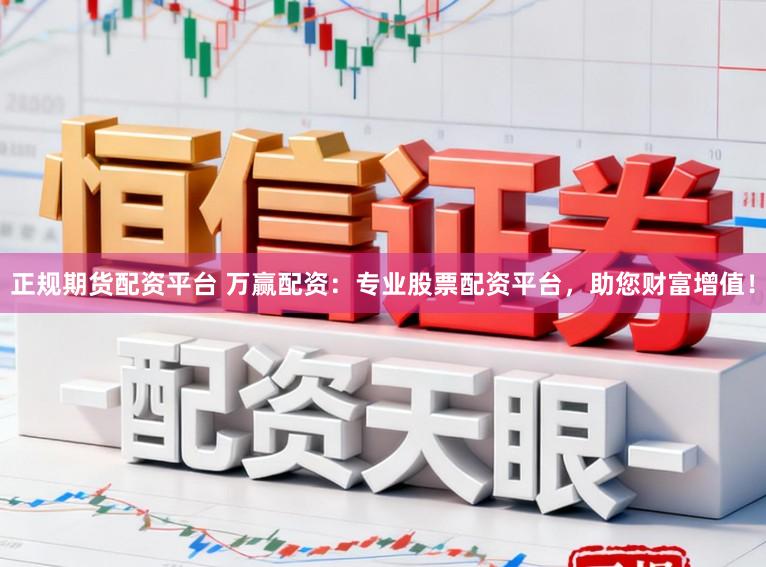 正规期货配资平台 万赢配资:专业股票配资平台,助您财富增值!