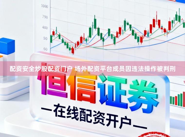 配资安全炒股配资门户 场外配资平台成员因违法操作被判刑