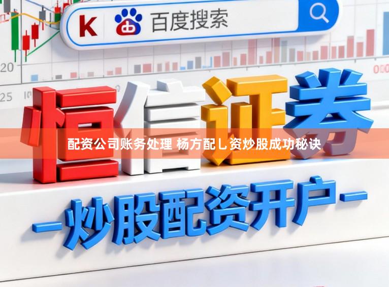 配资公司账务处理 杨方配乚资炒股成功秘诀