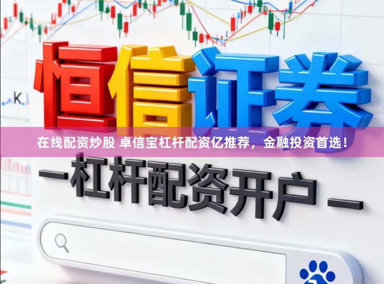 在线配资炒股 卓信宝杠杆配资亿推荐，金融投资首选！