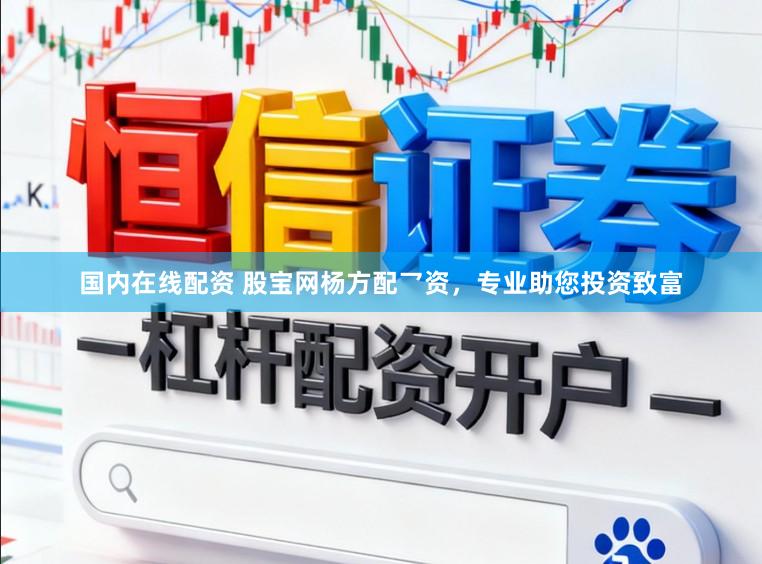 国内在线配资 股宝网杨方配乛资,专业助您投资致富