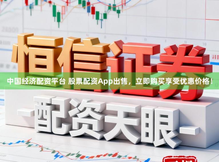 中国经济配资平台 股票配资App出售，立即购买享受优惠价格！