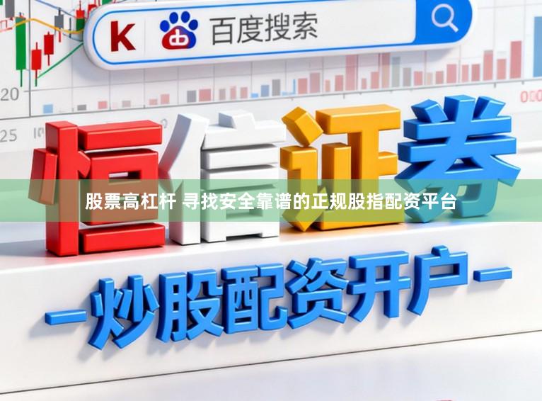 股票高杠杆 寻找安全靠谱的正规股指配资平台