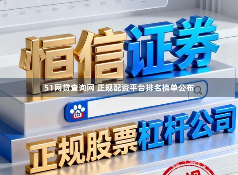 51网贷查询网 正规配资平台排名榜单公布