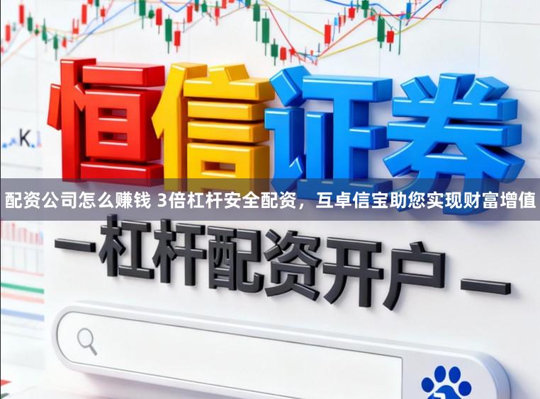 配资公司怎么赚钱 3倍杠杆安全配资，互卓信宝助您实现财富增值