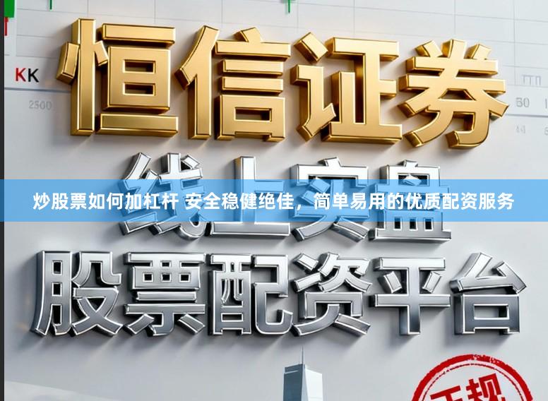 炒股票如何加杠杆 安全稳健绝佳，简单易用的优质配资服务