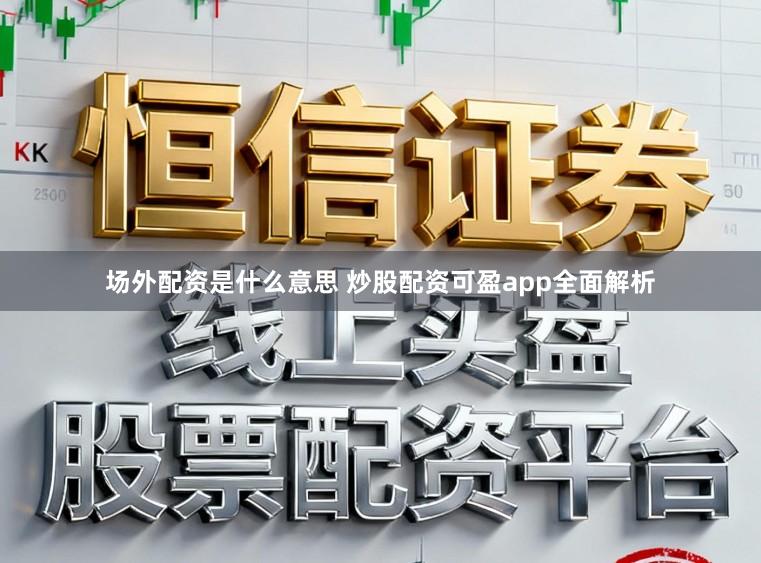 场外配资是什么意思 炒股配资可盈app全面解析
