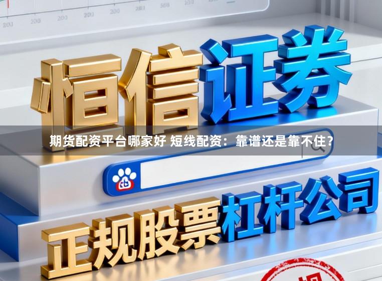 期货配资平台哪家好 短线配资：靠谱还是靠不住？