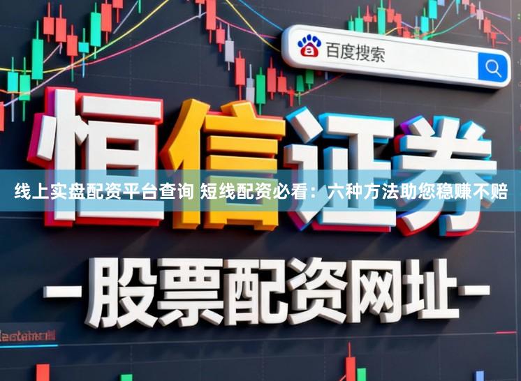 线上实盘配资平台查询 短线配资必看:六种方法助您稳赚不赔