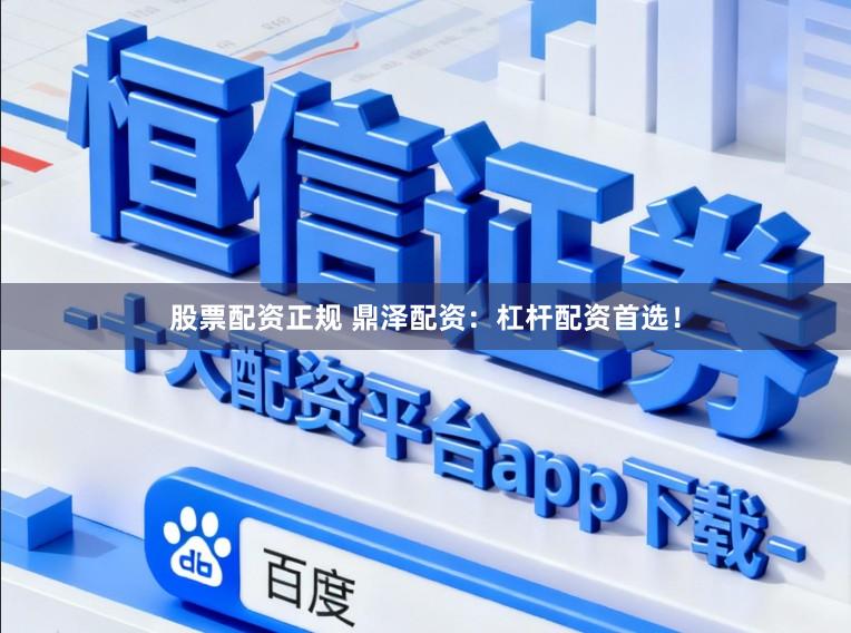 股票配资正规 鼎泽配资：杠杆配资首选！
