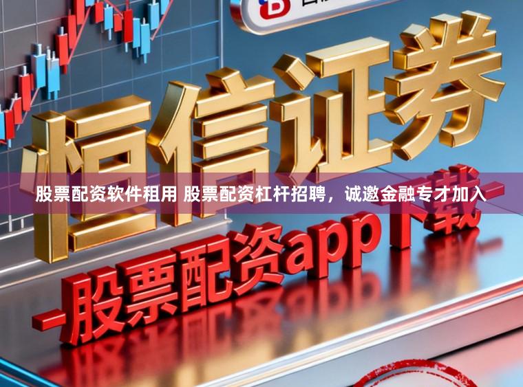 股票配资软件租用 股票配资杠杆招聘，诚邀金融专才加入