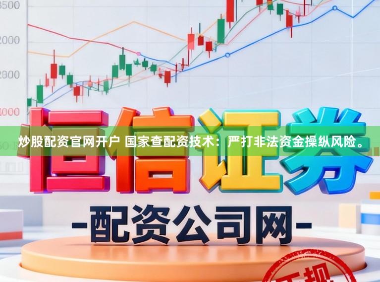炒股配资官网开户 国家查配资技术：严打非法资金操纵风险。