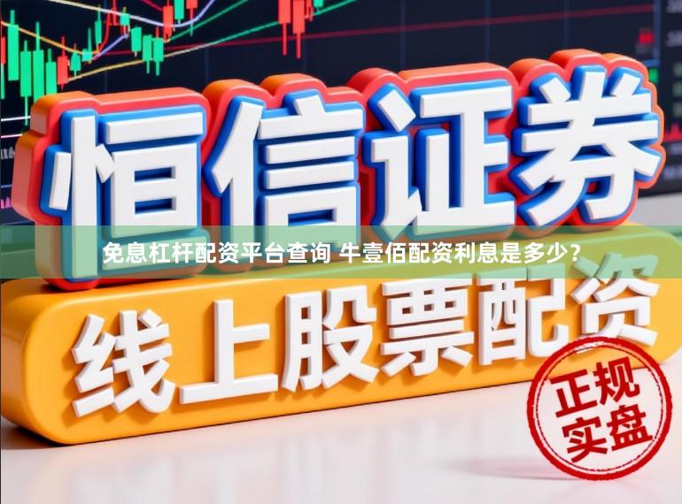 免息杠杆配资平台查询 牛壹佰配资利息是多少？