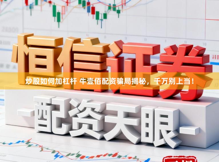 炒股如何加杠杆 牛壹佰配资骗局揭秘，千万别上当！