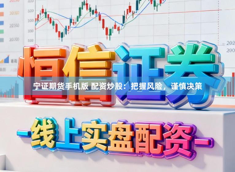 宁证期货手机版 配资炒股：把握风险，谨慎决策