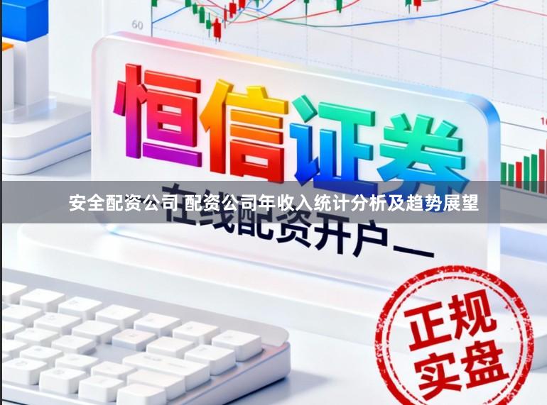 安全配资公司 配资公司年收入统计分析及趋势展望