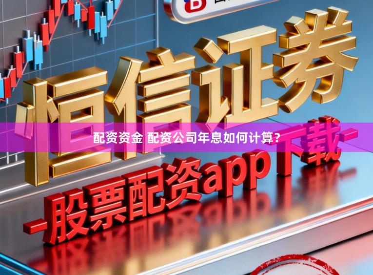配资资金 配资公司年息如何计算？