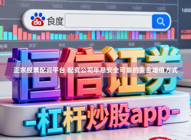 正宗股票配资平台 配资公司年息安全可靠的资金增值方式